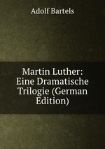 Martin Luther: Eine Dramatische Trilogie (German Edition)