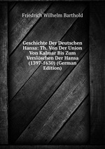 Geschichte Der Deutschen Hansa: Th. Von Der Union Von Kalmar Bis Zum Verslschen Der Hansa (1397-1630) (German Edition)