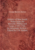 History of New South Wales from the Records: Phillip and Grose, 1789-1794 / by Alexander Britton ; Edited by F.M. Bladen