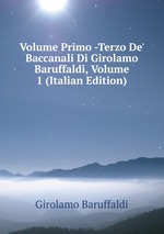 Volume Primo -Terzo De` Baccanali Di Girolamo Baruffaldi, Volume 1 (Italian Edition)