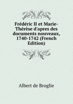 Frdric II et Marie-Thrse d`apres des documents nouveaux, 1740-1742 (French Edition)