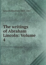 The writings of Abraham Lincoln: Volume 4