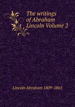 The writings of Abraham Lincoln Volume 2