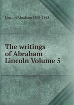 The writings of Abraham Lincoln Volume 5