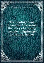 The Century book of famous Americans: the story of a young people`s pilgrimage to historic homes