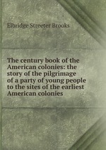 The century book of the American colonies: the story of the pilgrimage of a party of young people to the sites of the earliest American colonies