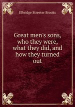 Great men`s sons, who they were, what they did, and how they turned out