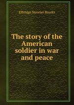 The story of the American soldier in war and peace