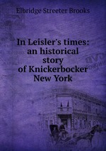 In Leisler`s times: an historical story of Knickerbocker New York