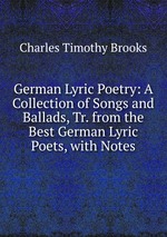 German Lyric Poetry: A Collection of Songs and Ballads, Tr. from the Best German Lyric Poets, with Notes