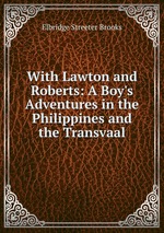 With Lawton and Roberts: A Boy`s Adventures in the Philippines and the Transvaal