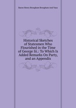 Historical Sketches of Statesmen Who Flourished in the Time of George Iii.: To Which Is Added Remarks On Party, and an Appendix