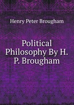 Political Philosophy By H.P. Brougham