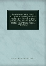 Speeches of Henry Lord Brougham, Upon Questions Relating to Public Rights, Duties, and Interests: With Historical Introductions, Volume 2
