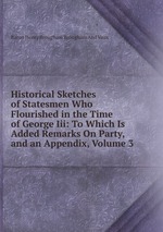 Historical Sketches of Statesmen Who Flourished in the Time of George Iii: To Which Is Added Remarks On Party, and an Appendix, Volume 3