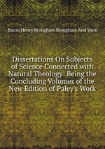 Dissertations On Subjects of Science Connected with Natural Theology: Being the Concluding Volumes of the New Edition of Paley`s Work