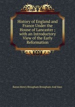 History of England and France Under the House of Lancaster ; with an Introductory View of the Early Reformation