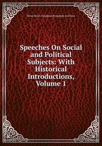 Speeches On Social and Political Subjects: With Historical Introductions, Volume 1