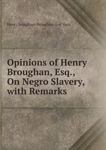 Opinions of Henry Broughan, Esq., On Negro Slavery, with Remarks