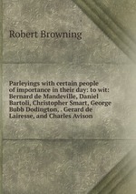 Parleyings with certain people of importance in their day: to wit: Bernard de Mandeville, Daniel Bartoli, Christopher Smart, George Bubb Dodington, . Gerard de Lairesse, and Charles Avison