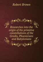 Researches into the origin of the primitive constellations of the Greeks, Phoenicians and Babylonians