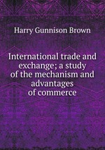 International trade and exchange; a study of the mechanism and advantages of commerce