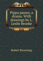 Pippa passes, a drama. With drawings by L. Leslie Brooke