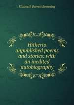 Hitherto unpublished poems and stories: with an inedited autobiography