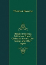 Religio medici; a letter to a friend, Christian morals, Urn-burial, and other papers