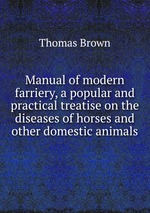 Manual of modern farriery, a popular and practical treatise on the diseases of horses and other domestic animals
