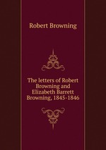 The letters of Robert Browning and Elizabeth Barrett Browning, 1845-1846