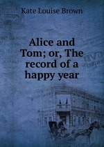 Alice and Tom; or, The record of a happy year
