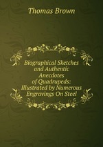 Biographical Sketches and Authentic Anecdotes of Quadrupeds: Illustrated by Numerous Engravings On Steel