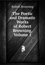 The Poetic and Dramatic Works of Robert Browning, Volume 1
