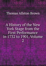 A History of the New York Stage from the First Performance in 1732 to 1901, Volume 2