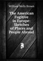 The American Fugitive in Europe: Sketches of Places and People Abroad