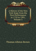 A History of the New York Stage from the First Performance in 1732 to 1901, Volume 3