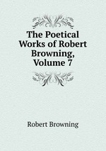 The Poetical Works of Robert Browning, Volume 7