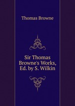Sir Thomas Browne`s Works, Ed. by S. Wilkin