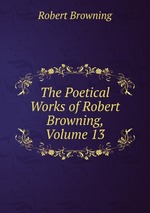 The Poetical Works of Robert Browning, Volume 13