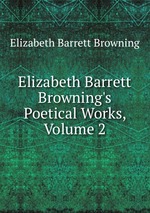 Elizabeth Barrett Browning`s Poetical Works, Volume 2