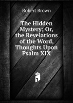 The Hidden Mystery; Or, the Revelations of the Word, Thoughts Upon Psalm XIX