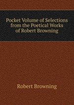 Pocket Volume of Selections from the Poetical Works of Robert Browning