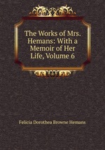The Works of Mrs. Hemans: With a Memoir of Her Life, Volume 6