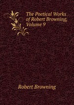 The Poetical Works of Robert Browning, Volume 9