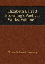 Elizabeth Barrett Browning`s Poetical Works, Volume 1