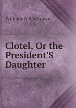 Clotel, Or the President`S Daughter