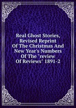 Real Ghost Stories, Revised Reprint Of The Christmas And New Year`s Numbers Of The "review Of Reviews" 1891-2