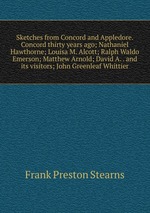 Sketches from Concord and Appledore. Concord thirty years ago; Nathaniel Hawthorne; Louisa M. Alcott; Ralph Waldo Emerson; Matthew Arnold; David A. . and its visitors; John Greenleaf Whittier