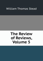 The Review of Reviews, Volume 5